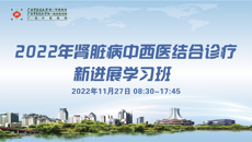 2022年肾脏病中西医结合诊疗新进展学习班顺利召开